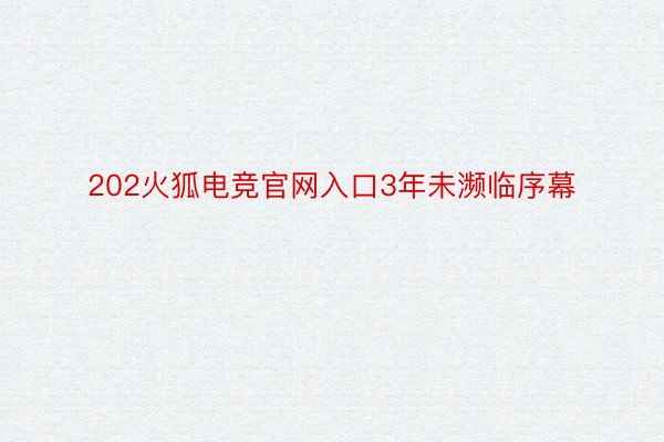 202火狐电竞官网入口3年未濒临序幕