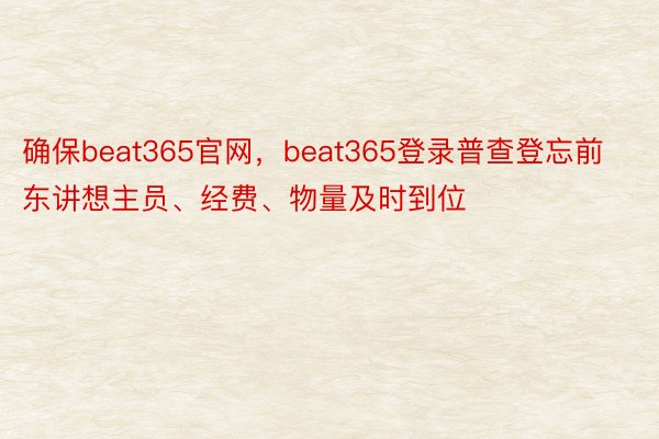 确保beat365官网，beat365登录普查登忘前东讲想主员、经费、物量及时到位