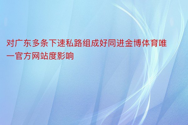 对广东多条下速私路组成好同进金博体育唯一官方网站度影响