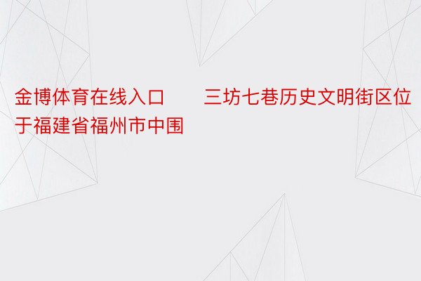 金博体育在线入口　　三坊七巷历史文明街区位于福建省福州市中围