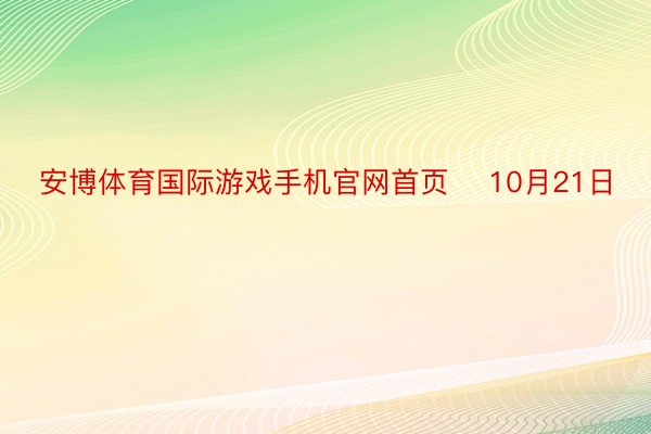 安博体育国际游戏手机官网首页    10月21日