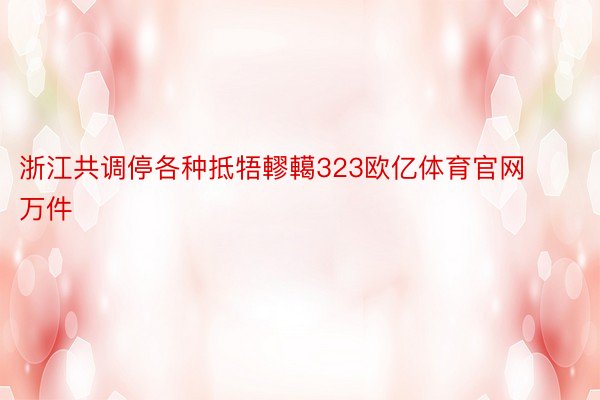 浙江共调停各种抵牾轇轕323欧亿体育官网万件