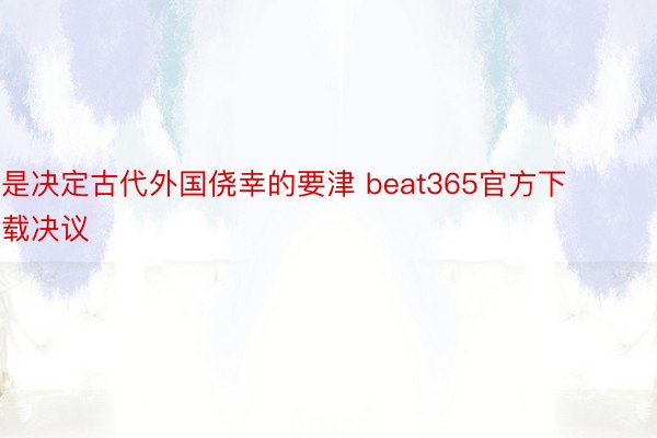 是决定古代外国侥幸的要津 beat365官方下载决议