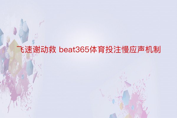 飞速谢动救 beat365体育投注慢应声机制