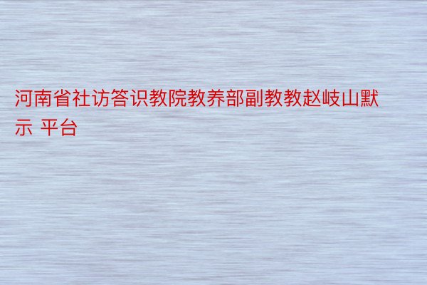 河南省社访答识教院教养部副教教赵岐山默示 平台