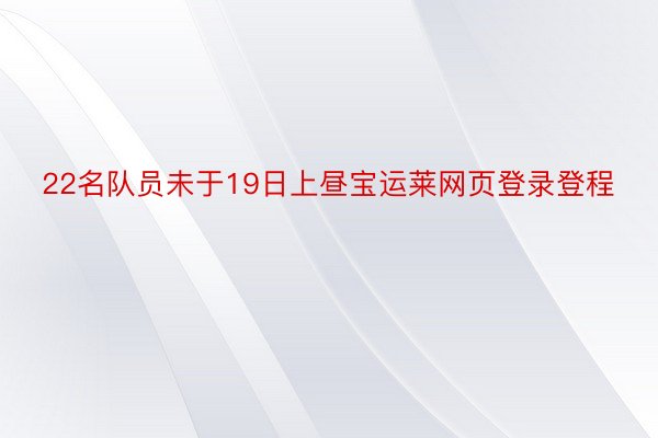 22名队员未于19日上昼宝运莱网页登录登程