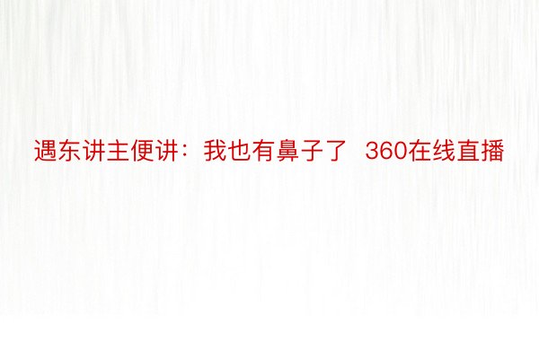 遇东讲主便讲：我也有鼻子了  360在线直播