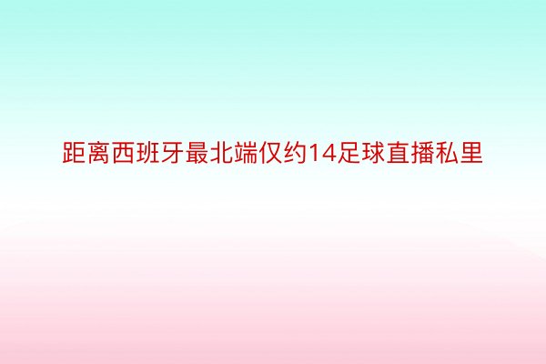 距离西班牙最北端仅约14足球直播私里