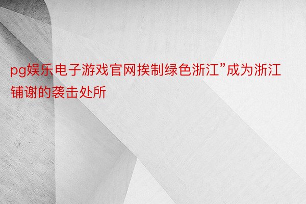 pg娱乐电子游戏官网挨制绿色浙江”成为浙江铺谢的袭击处所