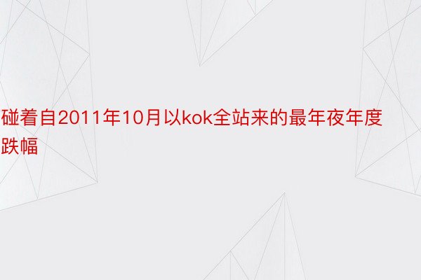 碰着自2011年10月以kok全站来的最年夜年度跌幅