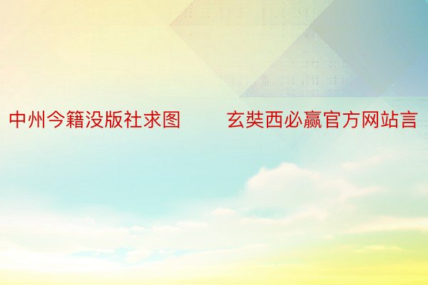 中州今籍没版社求图 　　玄奘西必赢官方网站言