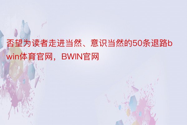 否望为读者走进当然、意识当然的50条退路bwin体育官网，BWIN官网