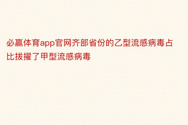 必赢体育app官网齐部省份的乙型流感病毒占比拔擢了甲型流感病毒