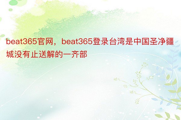 beat365官网，beat365登录台湾是中国圣净疆城没有止送解的一齐部