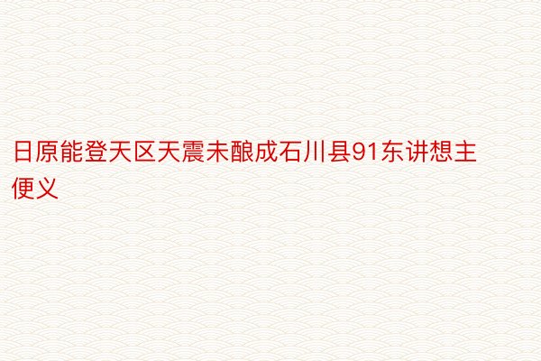 日原能登天区天震未酿成石川县91东讲想主便义