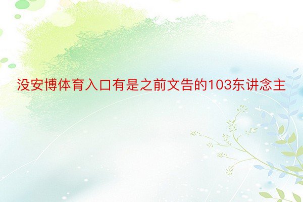 没安博体育入口有是之前文告的103东讲念主