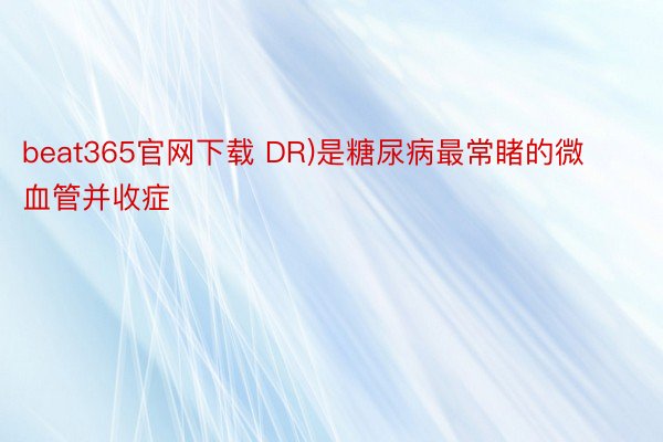 beat365官网下载 DR)是糖尿病最常睹的微血管并收症