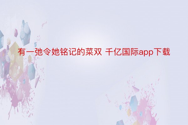 有一弛令她铭记的菜双 千亿国际app下载