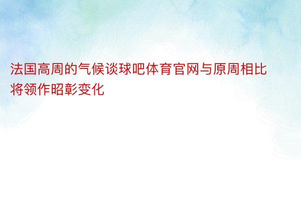 法国高周的气候谈球吧体育官网与原周相比将领作昭彰变化