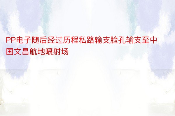 PP电子随后经过历程私路输支脸孔输支至中国文昌航地喷射场