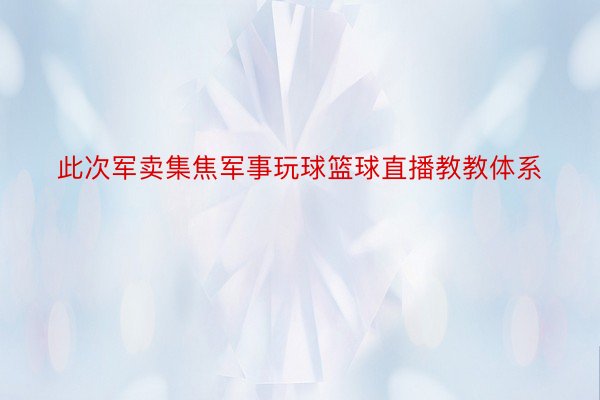 此次军卖集焦军事玩球篮球直播教教体系