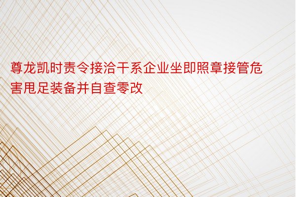 尊龙凯时责令接洽干系企业坐即照章接管危害甩足装备并自查零改