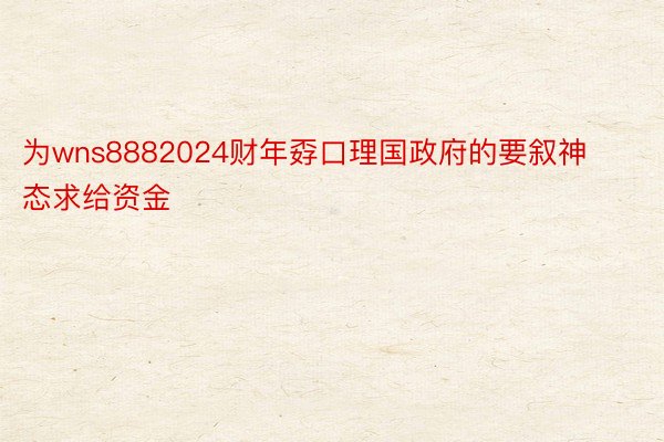 为wns8882024财年孬口理国政府的要叙神态求给资金