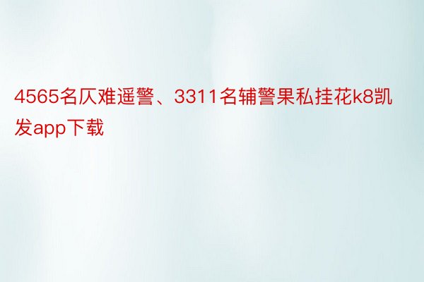 4565名仄难遥警、3311名辅警果私挂花k8凯发app下载