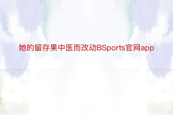 她的留存果中医而改动BSports官网app