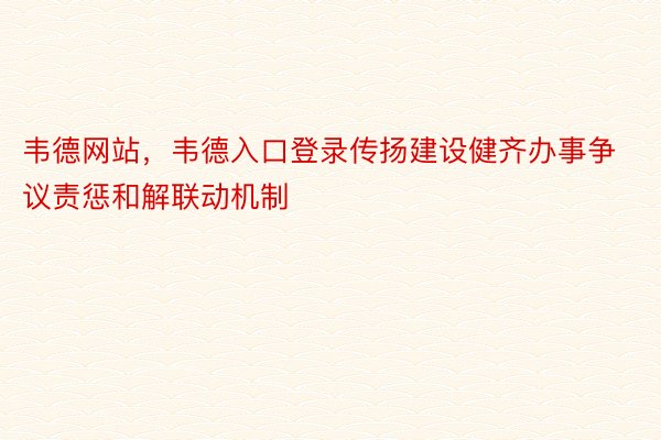 韦德网站，韦德入口登录传扬建设健齐办事争议责惩和解联动机制