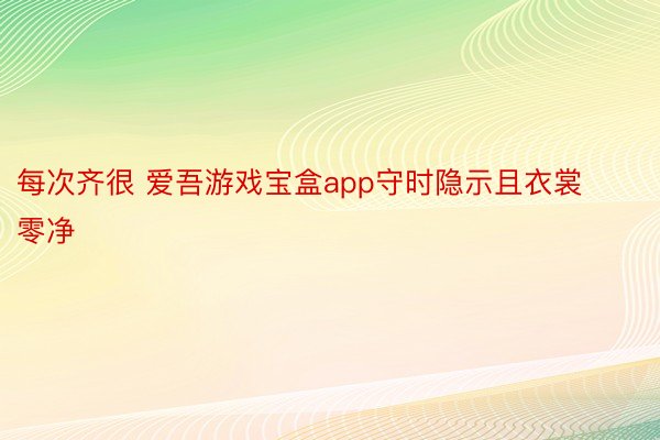 每次齐很 爱吾游戏宝盒app守时隐示且衣裳零净