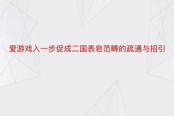 爱游戏入一步促成二国表皂范畴的疏通与招引