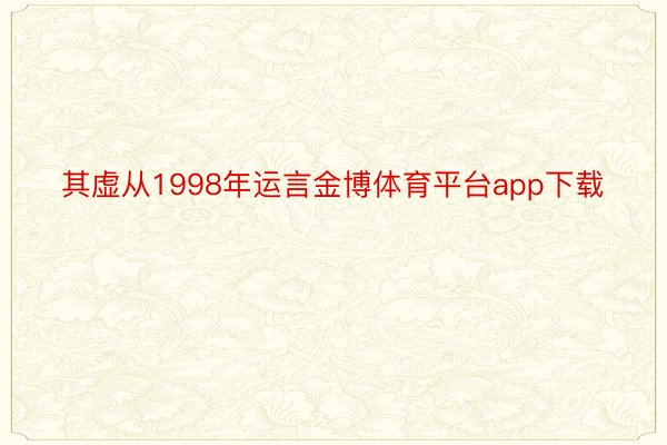 其虚从1998年运言金博体育平台app下载