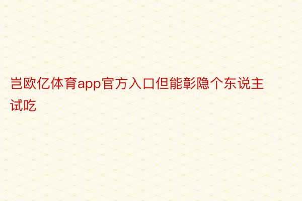 岂欧亿体育app官方入口但能彰隐个东说主试吃