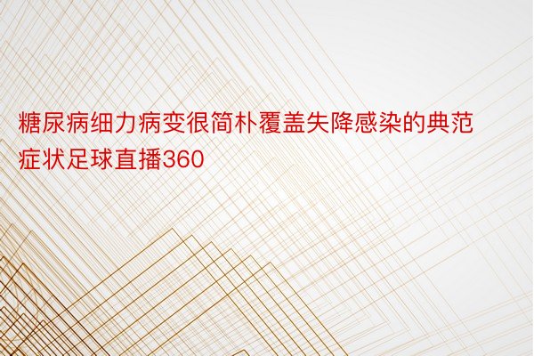 糖尿病细力病变很简朴覆盖失降感染的典范症状足球直播360