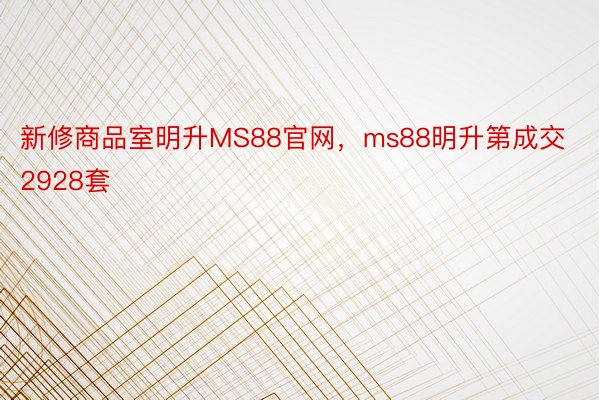 新修商品室明升MS88官网，ms88明升第成交2928套