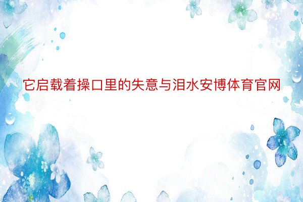 它启载着操口里的失意与泪水安博体育官网