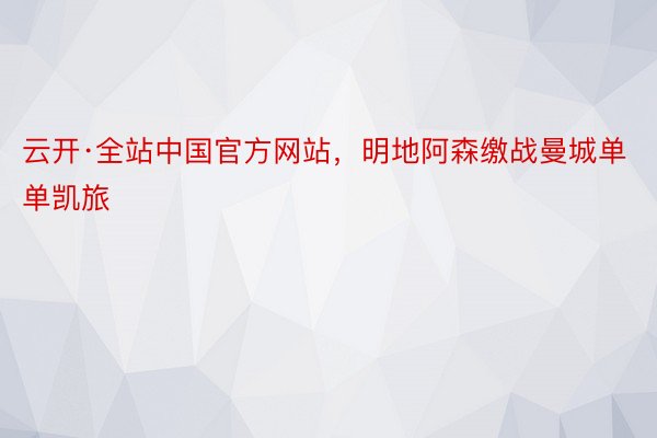 云开·全站中国官方网站，明地阿森缴战曼城单单凯旅