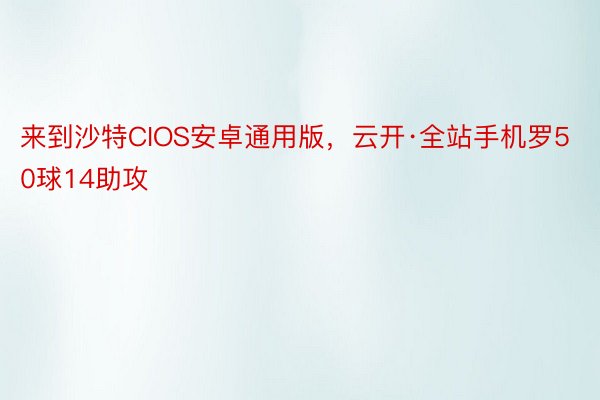 来到沙特CIOS安卓通用版，云开·全站手机罗50球14助攻