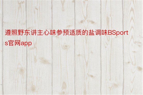 遵照野东讲主心味参预适质的盐调味BSports官网app