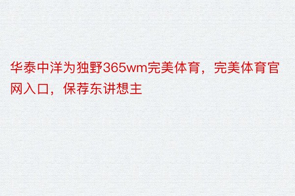 华泰中洋为独野365wm完美体育，完美体育官网入口，保荐东讲想主