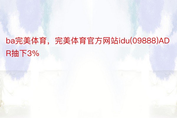 ba完美体育，完美体育官方网站idu(09888)ADR抽下3%