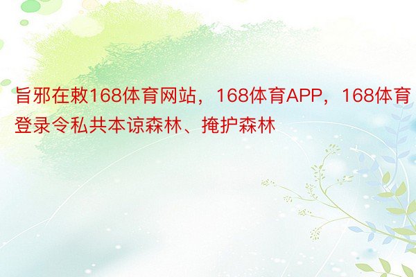 旨邪在敕168体育网站，168体育APP，168体育登录令私共本谅森林、掩护森林