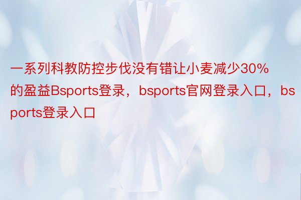 一系列科教防控步伐没有错让小麦减少30%的盈益Bsports登录，bsports官网登录入口，bsports登录入口