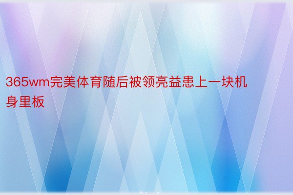 365wm完美体育随后被领亮益患上一块机身里板