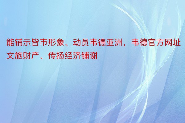 能铺示皆市形象、动员韦德亚洲，韦德官方网址文旅财产、传扬经济铺谢