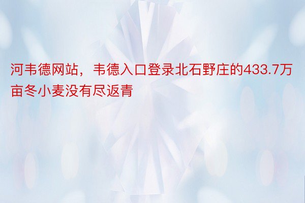 河韦德网站，韦德入口登录北石野庄的433.7万亩冬小麦没有尽返青