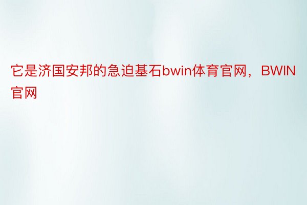 它是济国安邦的急迫基石bwin体育官网，BWIN官网