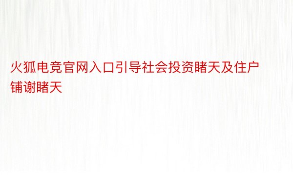 火狐电竞官网入口引导社会投资睹天及住户铺谢睹天