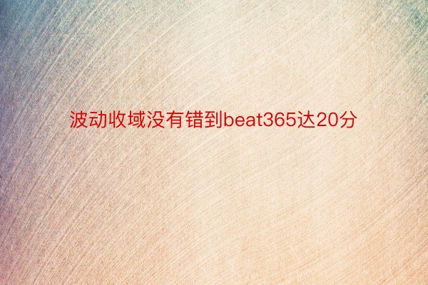 波动收域没有错到beat365达20分